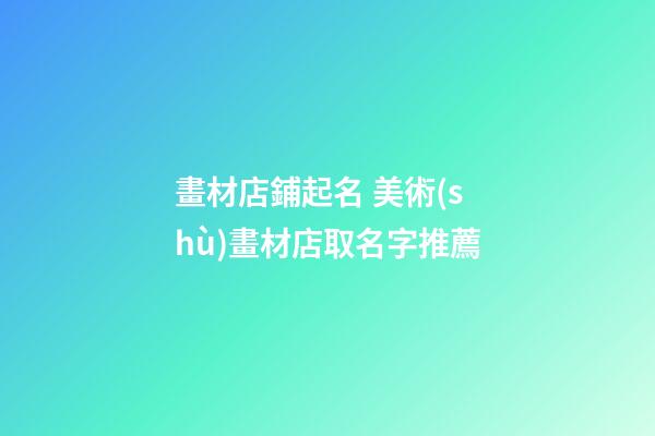畫材店鋪起名 美術(shù)畫材店取名字推薦-第1張-店鋪起名-玄機(jī)派